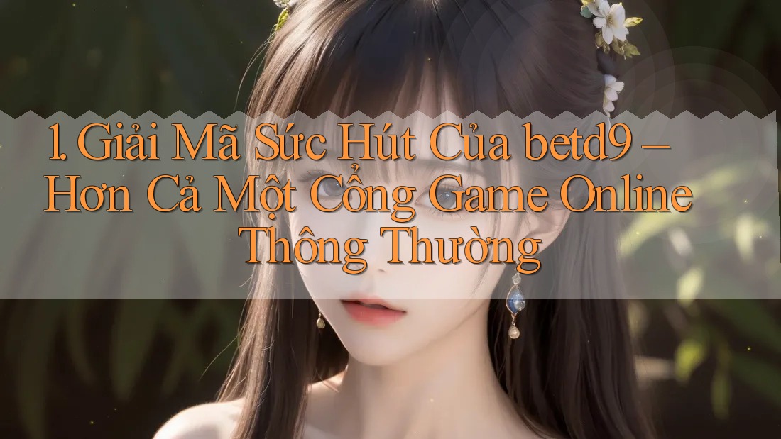 1. Giải Mã Sức Hút Của betd9 – Hơn Cả Một Cổng Game Online Thông Thường 1. Giải Mã Sức Hút Của betd9 – Hơn Cả Một Cổng Game Online Thông Thường