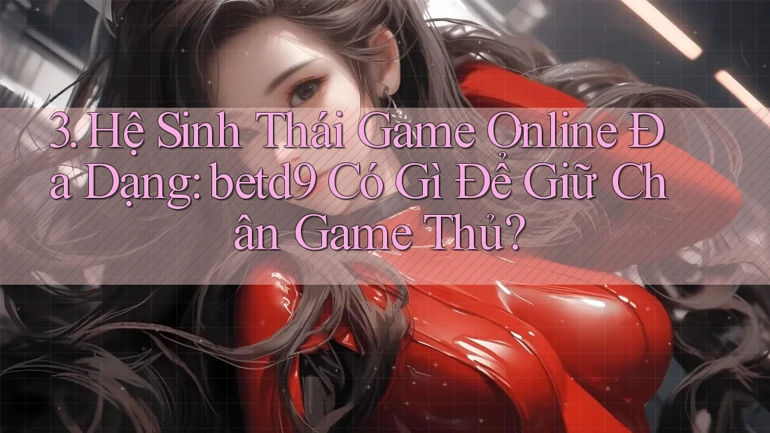 3. Hệ Sinh Thái Game Online Đa Dạng: betd9 Có Gì Để Giữ Chân Game Thủ? 3. Hệ Sinh Thái Game Online Đa Dạng: betd9 Có Gì Để Giữ Chân Game Thủ?