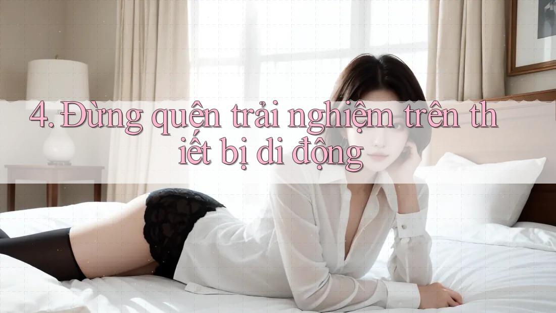 4. Đừng quên trải nghiệm trên thiết bị di động 4. Đừng quên trải nghiệm trên thiết bị di động