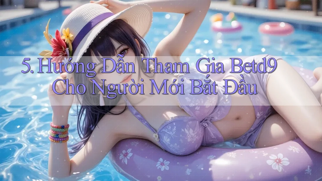5. Hướng Dẫn Tham Gia Betd9 Cho Người Mới Bắt Đầu 5. Hướng Dẫn Tham Gia Betd9 Cho Người Mới Bắt Đầu