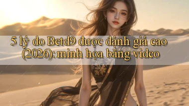 5 lý do Betd9 được đánh giá cao (2026) minh họa bằng video