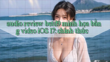 audio review betd9 minh họa bằng video iOS 17 chính thức