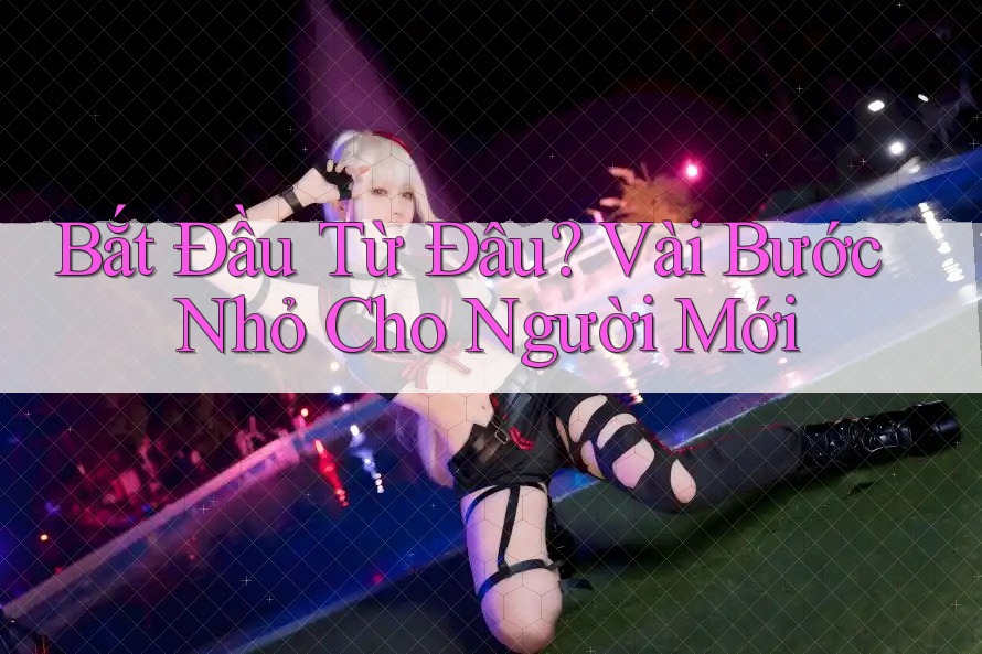Bắt Đầu Từ Đâu? Vài Bước Nhỏ Cho Người Mới Bắt Đầu Từ Đâu? Vài Bước Nhỏ Cho Người Mới
