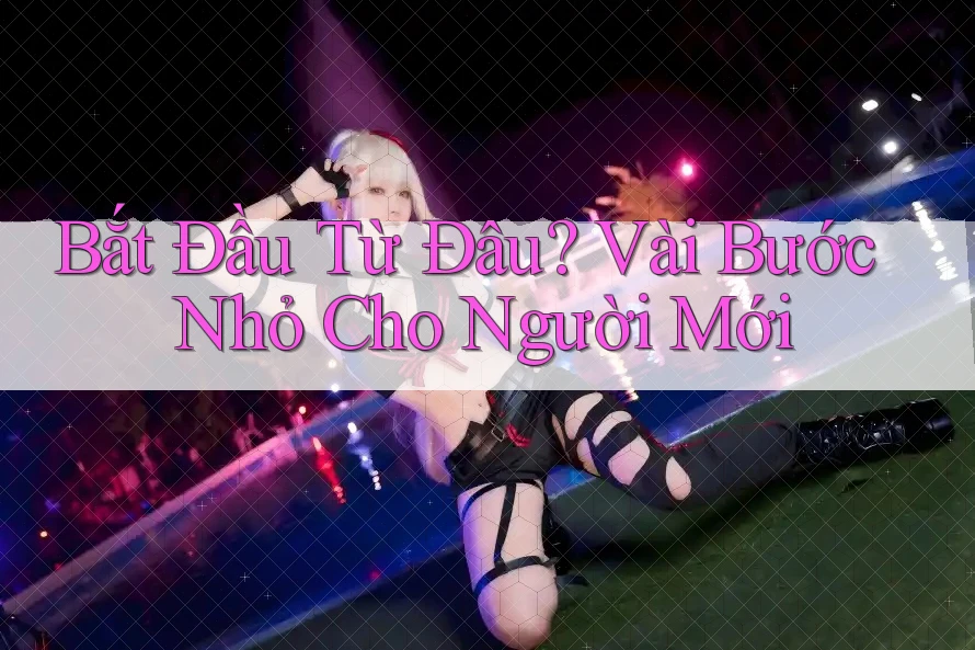 Bắt Đầu Từ Đâu? Vài Bước Nhỏ Cho Người Mới