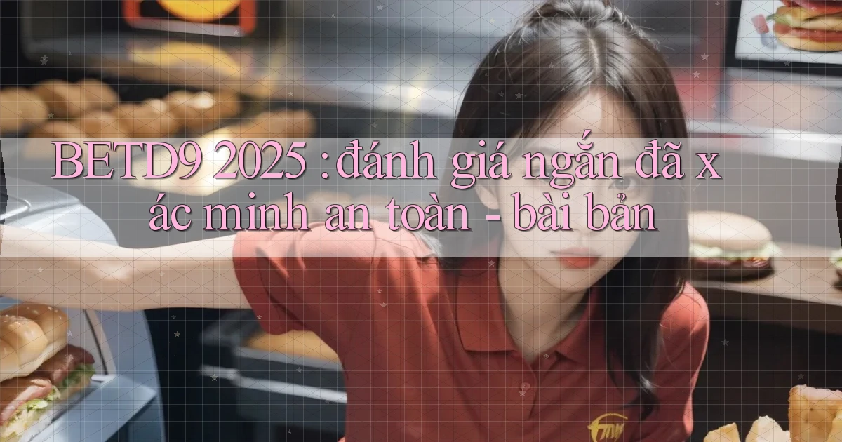 BETD9 2025 đánh giá ngắn đã xác minh an toàn   bài bản