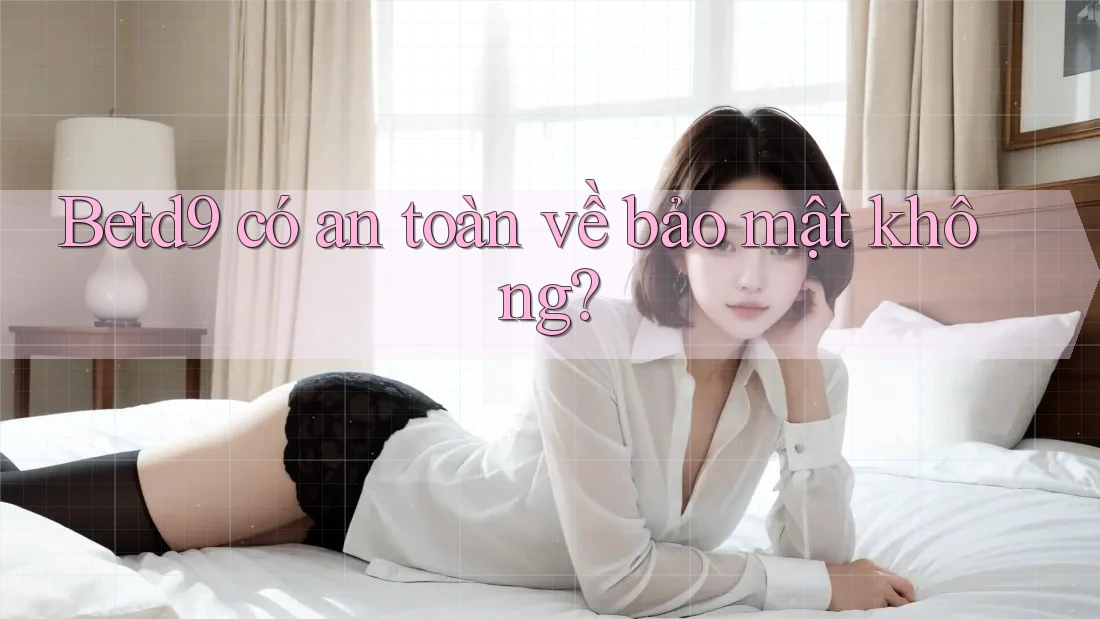 Betd9 có an toàn về bảo mật không? Betd9 có an toàn về bảo mật không?