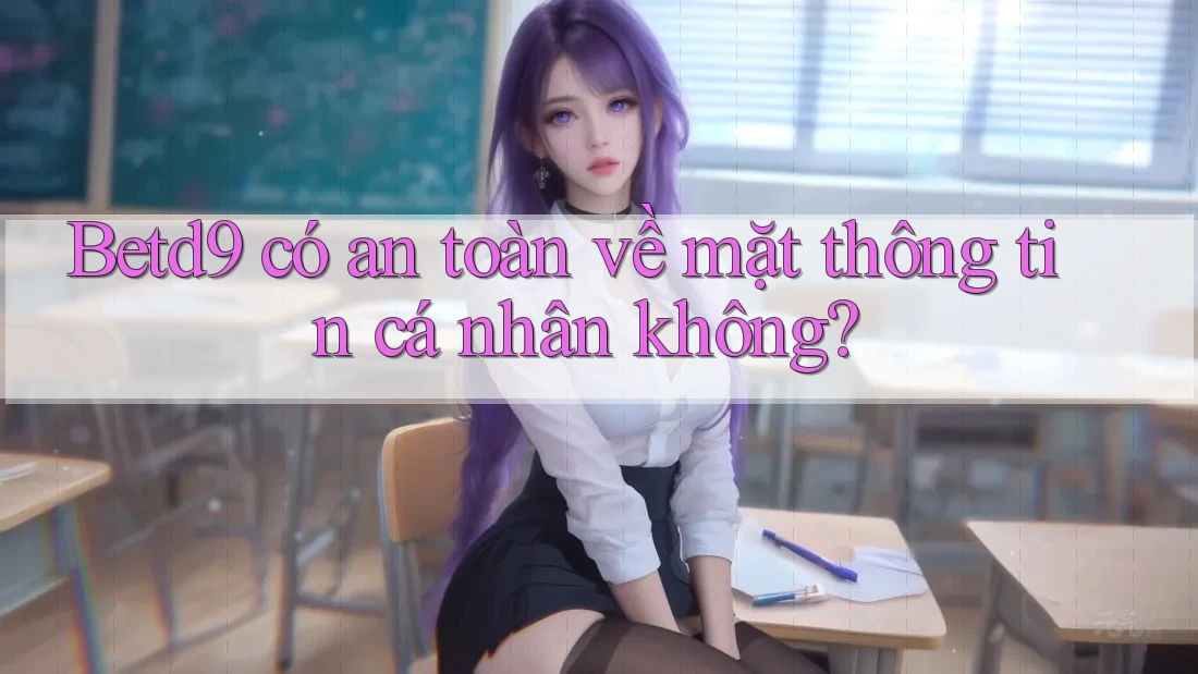Betd9 có an toàn về mặt thông tin cá nhân không? Betd9 có an toàn về mặt thông tin cá nhân không?