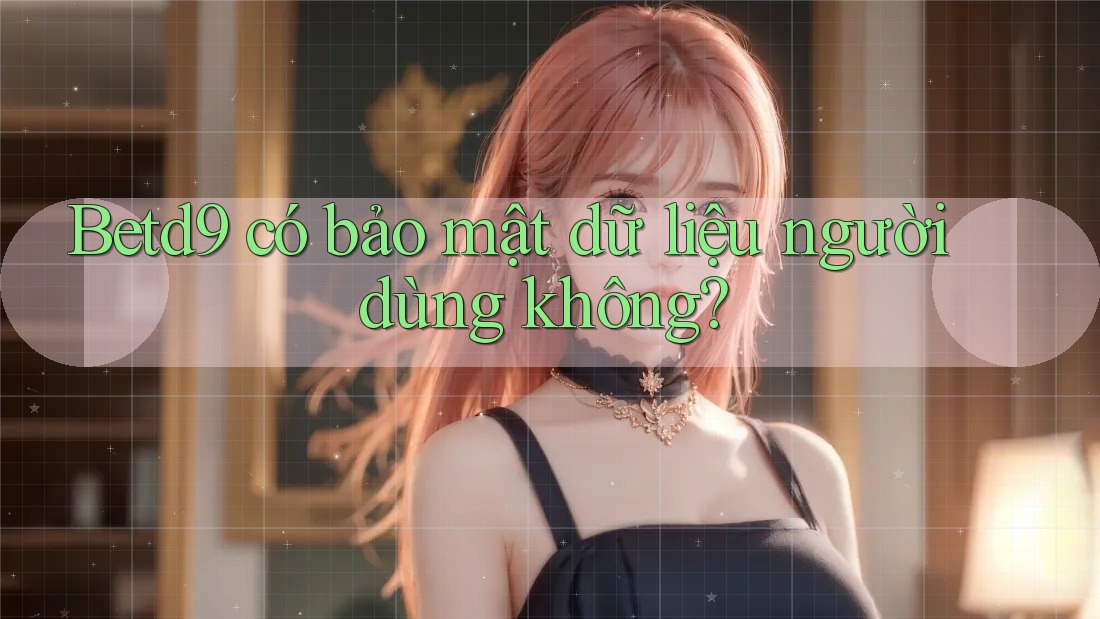 Betd9 có bảo mật dữ liệu người dùng không?