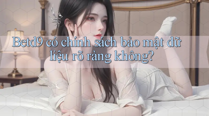 Betd9 có chính sách bảo mật dữ liệu rõ ràng không? Betd9 có chính sách bảo mật dữ liệu rõ ràng không?