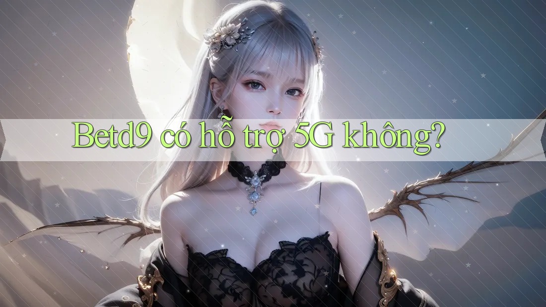 Betd9 có hỗ trợ 5G không?