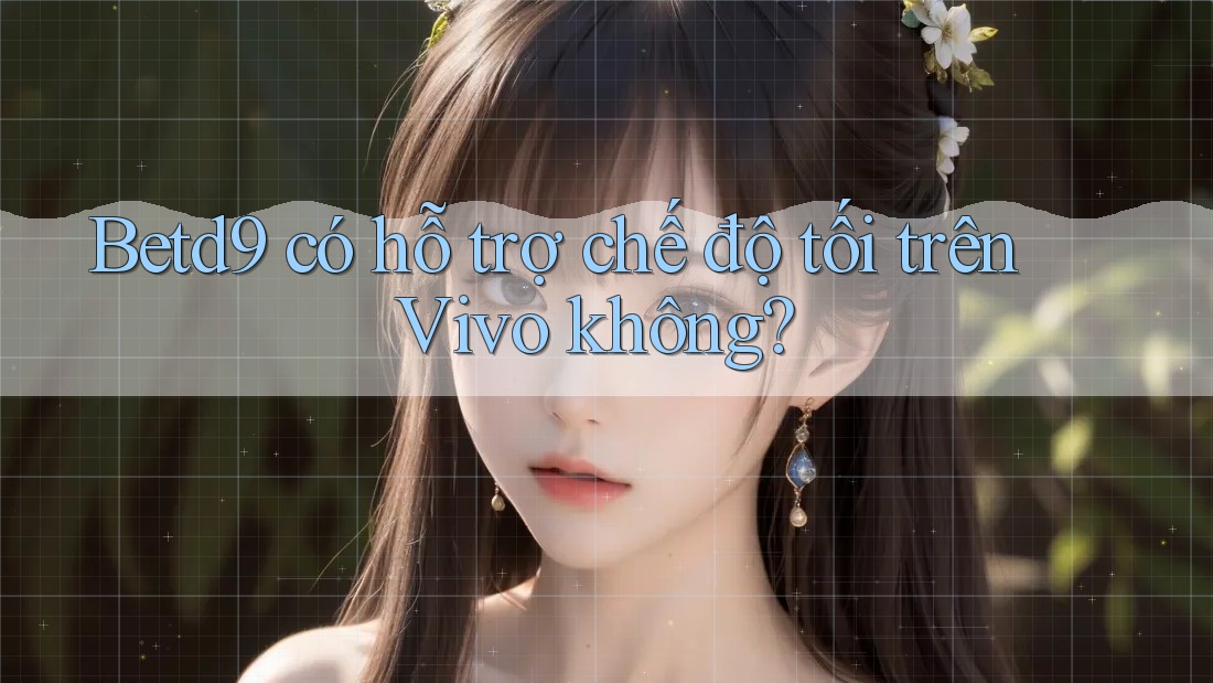 Betd9 có hỗ trợ chế độ tối trên Vivo không? Betd9 có hỗ trợ chế độ tối trên Vivo không?