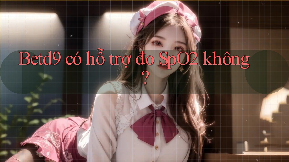 Betd9 có hỗ trợ đo SpO2 không? Betd9 có hỗ trợ đo SpO2 không?