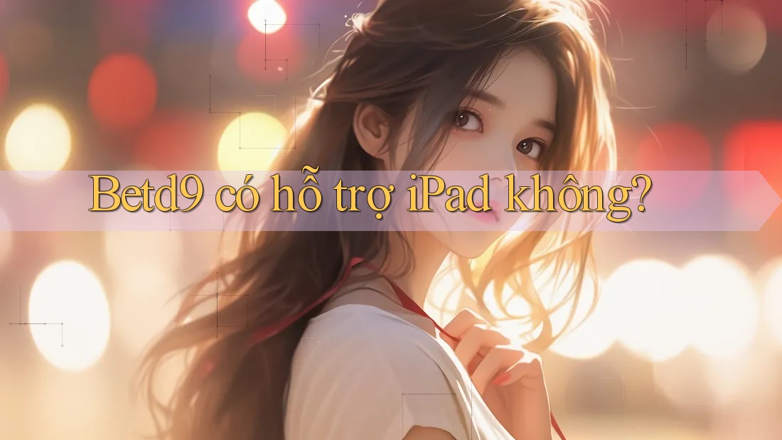 Betd9 có hỗ trợ iPad không?