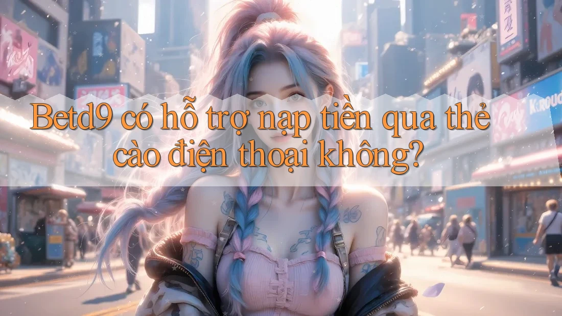Betd9 có hỗ trợ nạp tiền qua thẻ cào điện thoại không? Betd9 có hỗ trợ nạp tiền qua thẻ cào điện thoại không?