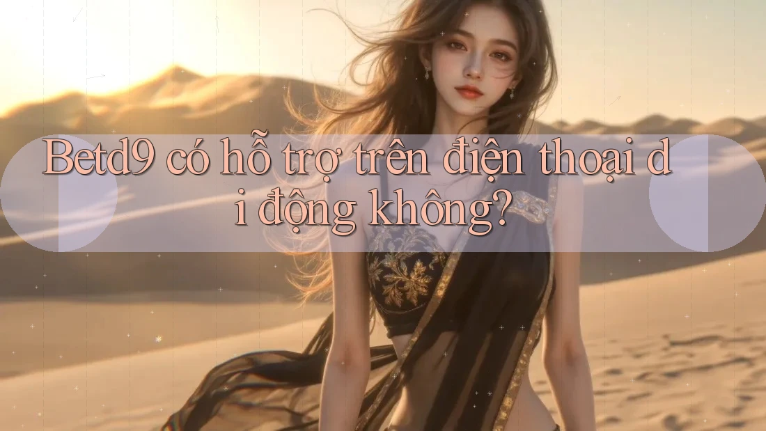 betd9 có hỗ trợ trên điện thoại di động không?