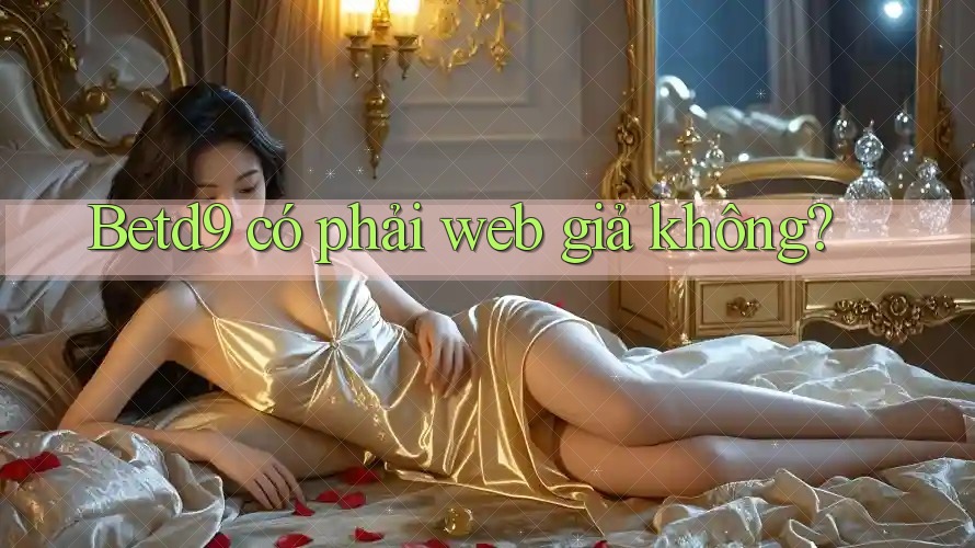 Betd9 có phải web giả không?