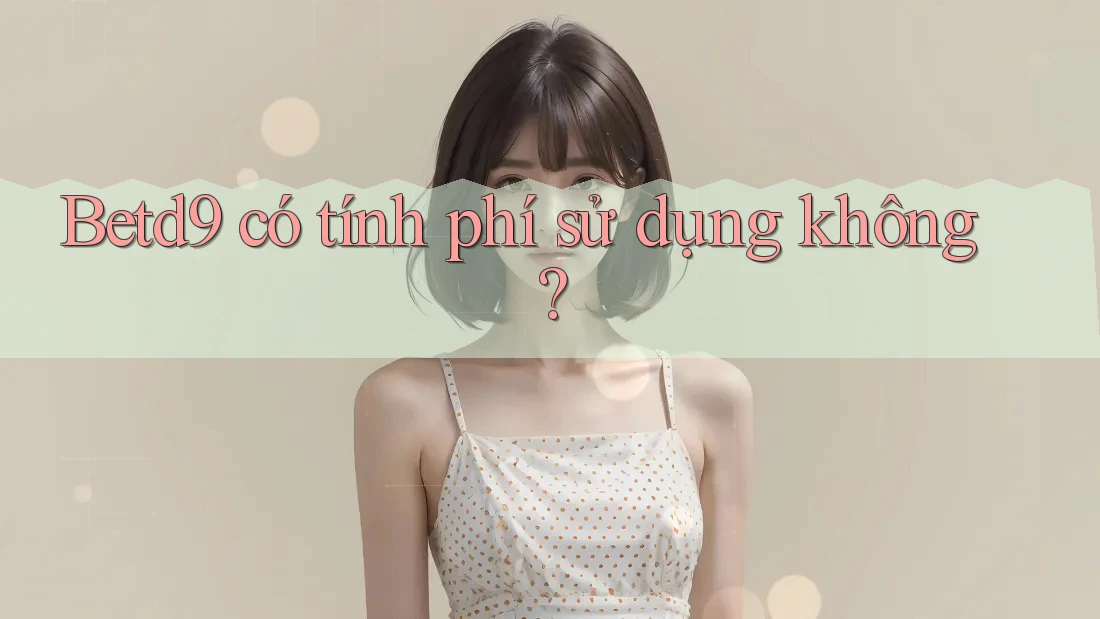 Betd9 có tính phí sử dụng không? Betd9 có tính phí sử dụng không?