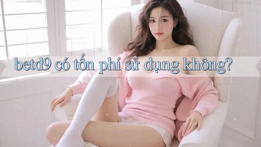 betd9 có tốn phí sử dụng không? betd9 có tốn phí sử dụng không?