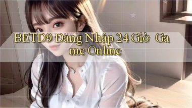 betd9   Đăng Nhập 24 Giờ ｜ Game Online