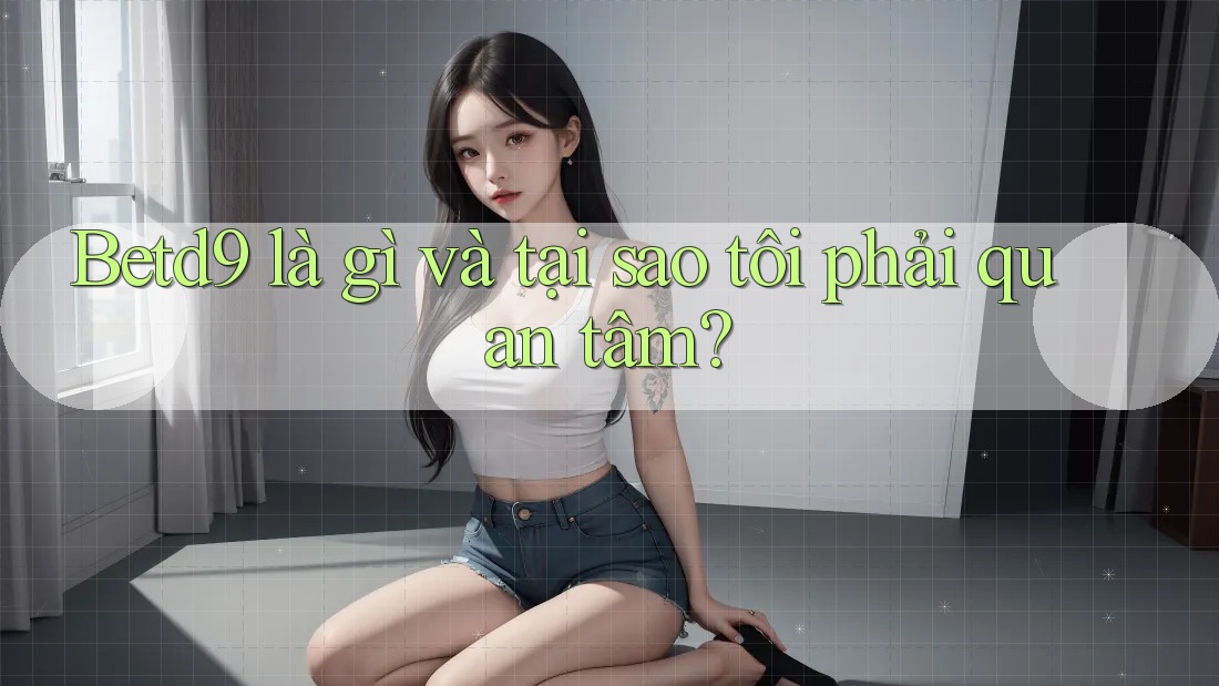 Betd9 là gì và tại sao tôi phải quan tâm? Betd9 là gì và tại sao tôi phải quan tâm?