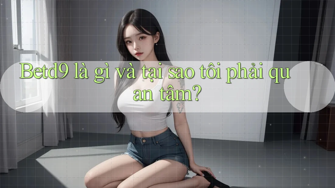 Betd9 là gì và tại sao tôi phải quan tâm? Betd9 là gì và tại sao tôi phải quan tâm?