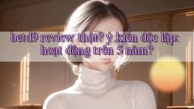 betd9 review thật ý kiến độc lập hoạt động trên 5 năm