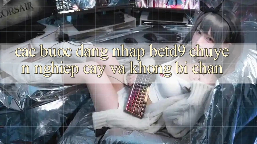 Các bước Đăng Nhập betd9 Chuyên nghiệp cậy Và Không Bị Chặn Các bước Đăng Nhập betd9 Chuyên nghiệp cậy Và Không Bị Chặn