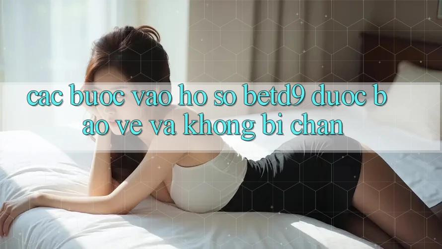 Các bước Vào hồ sơ betd9 Được bảo vệ Và Không Bị Chặn Các bước Vào hồ sơ betd9 Được bảo vệ Và Không Bị Chặn