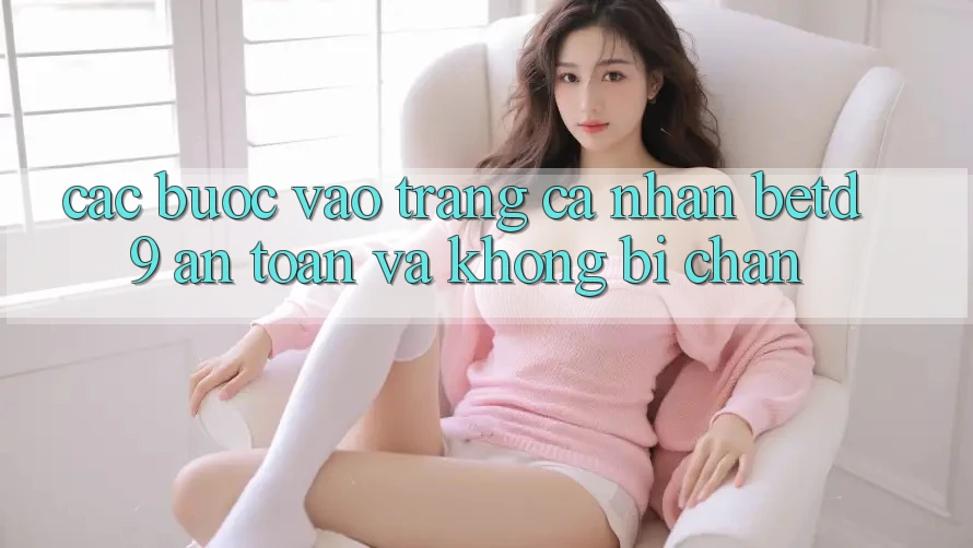 Các bước Vào trang cá nhân betd9 An Toàn Và Không Bị Chặn Các bước Vào trang cá nhân betd9 An Toàn Và Không Bị Chặn