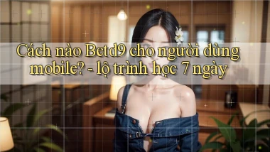 Cách nào Betd9 cho người dùng mobile   lộ trình học 7 ngày