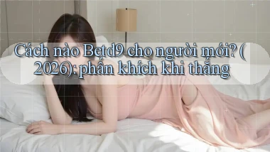 Cách nào Betd9 cho người mới (2026) phấn khích khi thắng