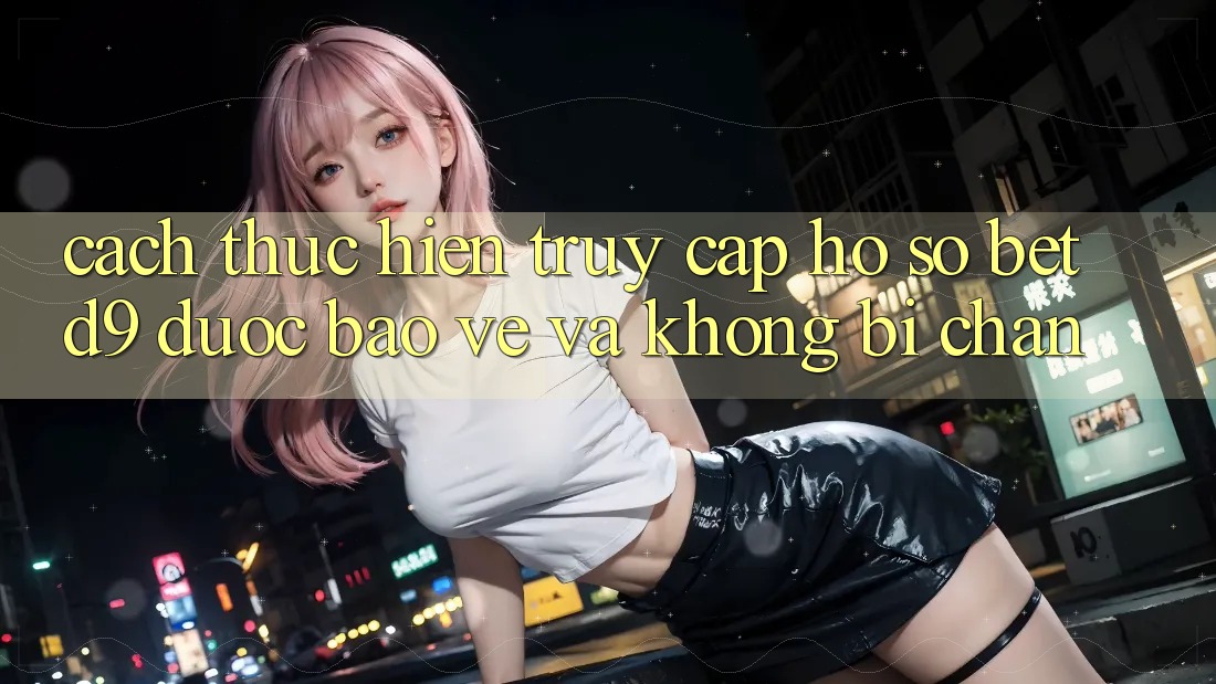 Cách thực hiện Truy cập hồ sơ betd9 Được bảo vệ Và Không Bị Chặn Cách thực hiện Truy cập hồ sơ betd9 Được bảo vệ Và Không Bị Chặn