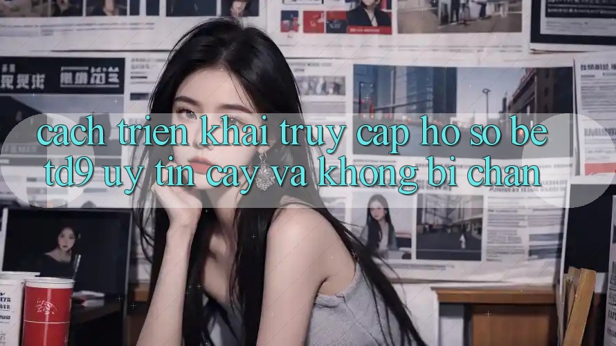 Cách triển khai Truy cập hồ sơ betd9 Uy tín cậy Và Không Bị Chặn Cách triển khai Truy cập hồ sơ betd9 Uy tín cậy Và Không Bị Chặn