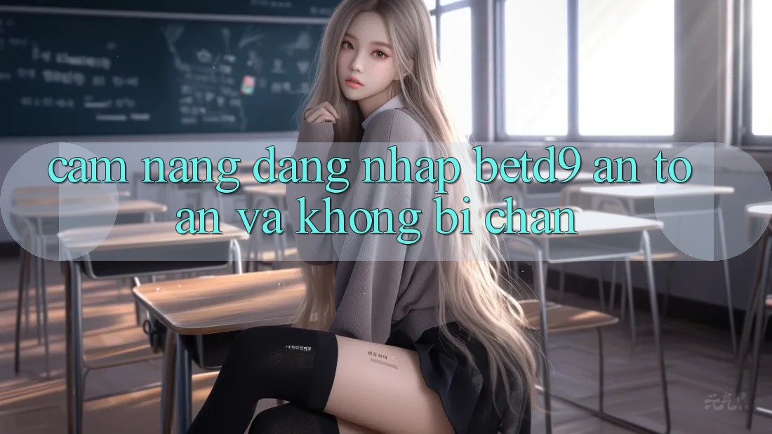 Cẩm nang Đăng Nhập betd9 An toàn Và Không Bị Chặn Cẩm nang Đăng Nhập betd9 An toàn Và Không Bị Chặn