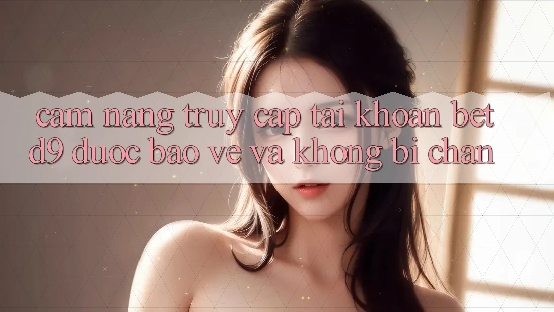 Cẩm nang Truy cập tài khoản betd9 Được bảo vệ Và Không Bị Chặn