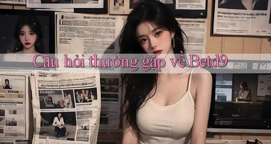 Câu hỏi thường gặp về betd9 Câu hỏi thường gặp về betd9