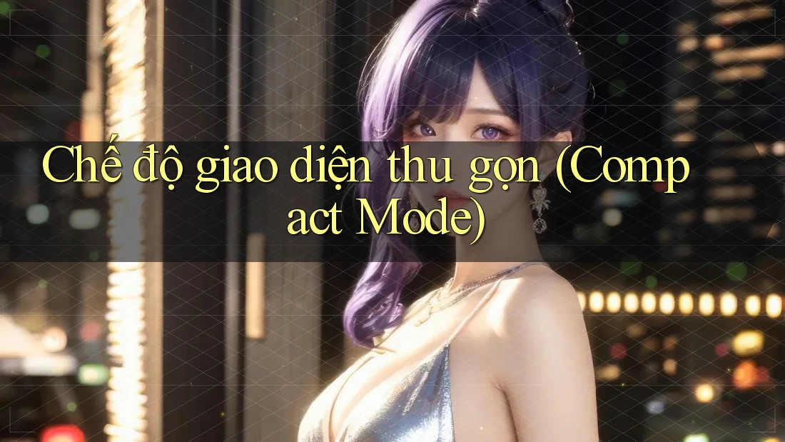 Chế độ giao diện thu gọn (Compact Mode) Chế độ giao diện thu gọn (Compact Mode)