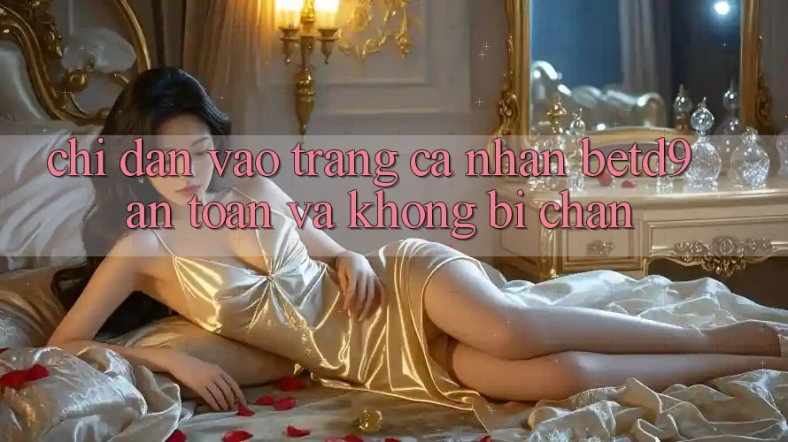 Chỉ dẫn Vào trang cá nhân betd9 An Toàn Và Không Bị Chặn