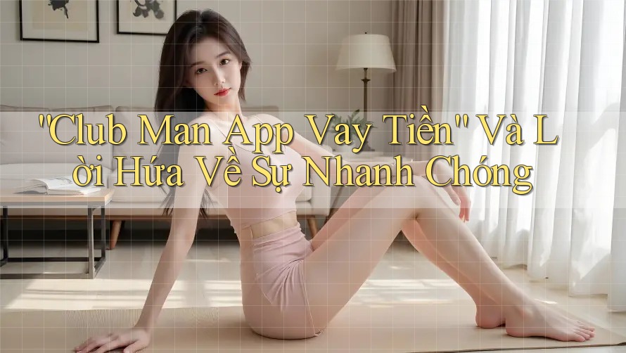 “Club Man App Vay Tiền” Và Lời Hứa Về Sự Nhanh Chóng “Club Man App Vay Tiền” Và Lời Hứa Về Sự Nhanh Chóng