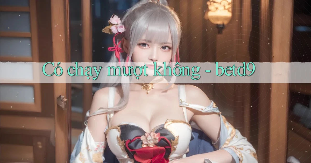 Có chạy mượt không   betd9