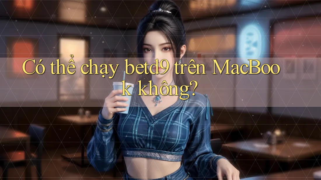 Có thể chạy betd9 trên MacBook không? Có thể chạy betd9 trên MacBook không?