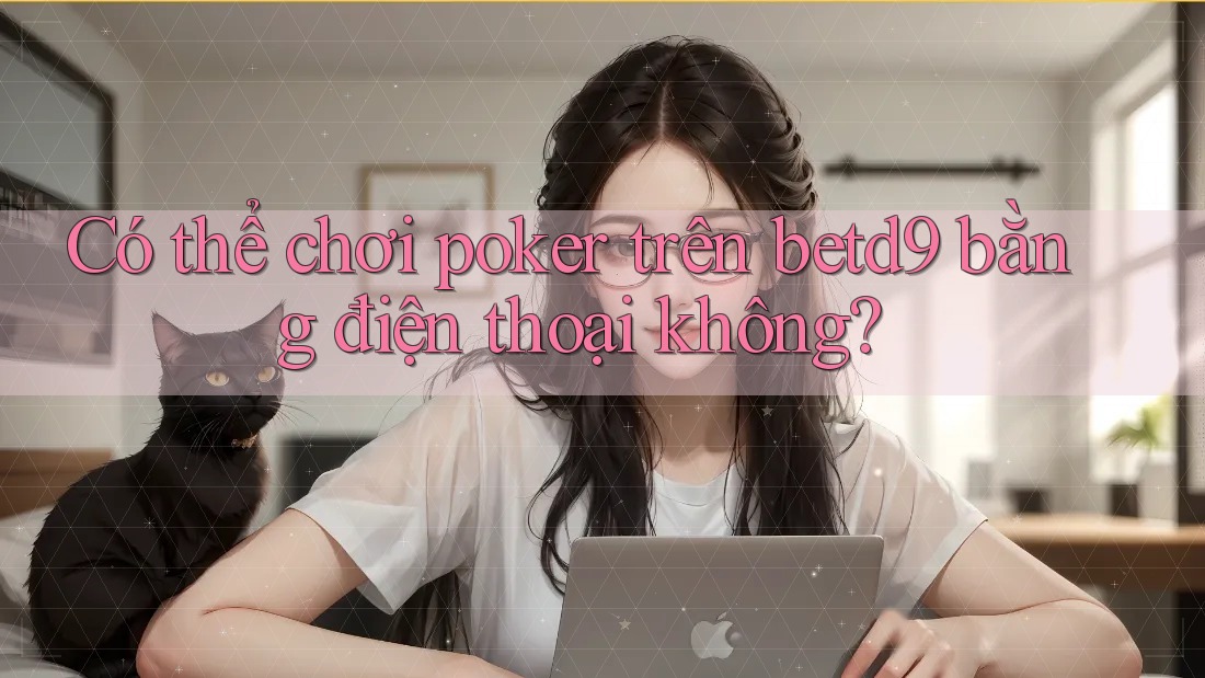Có thể chơi poker trên betd9 bằng điện thoại không? Có thể chơi poker trên betd9 bằng điện thoại không?