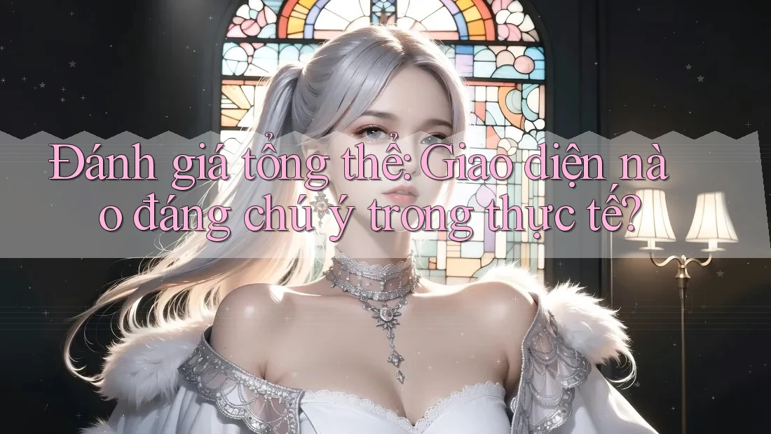 Đánh giá tổng thể: Giao diện nào đáng chú ý trong thực tế? Đánh giá tổng thể: Giao diện nào đáng chú ý trong thực tế?