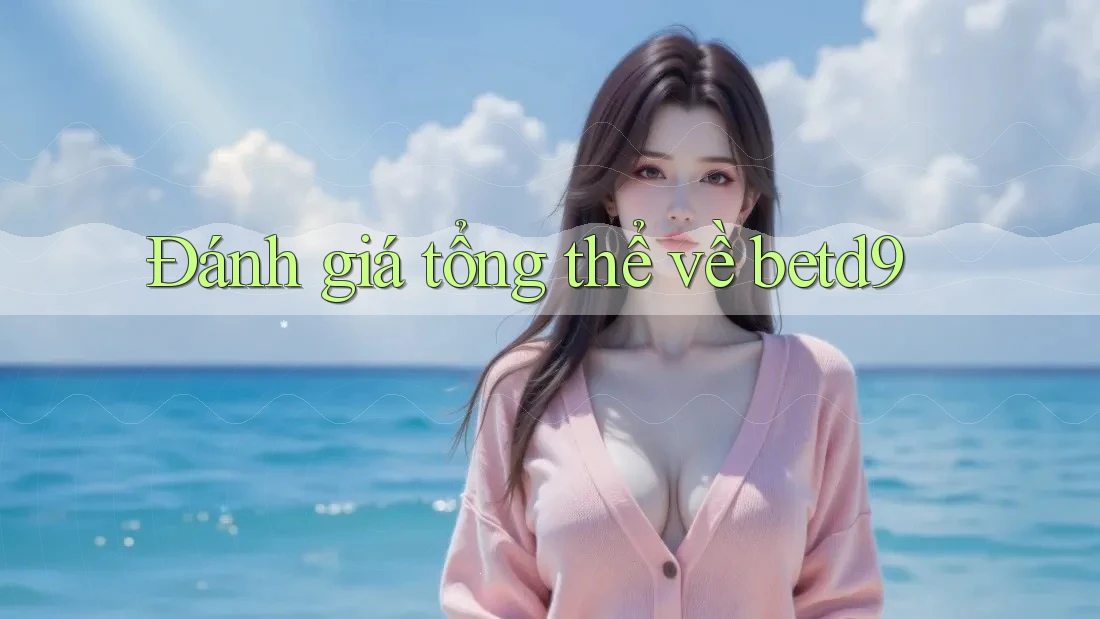 Đánh giá tổng thể về betd9