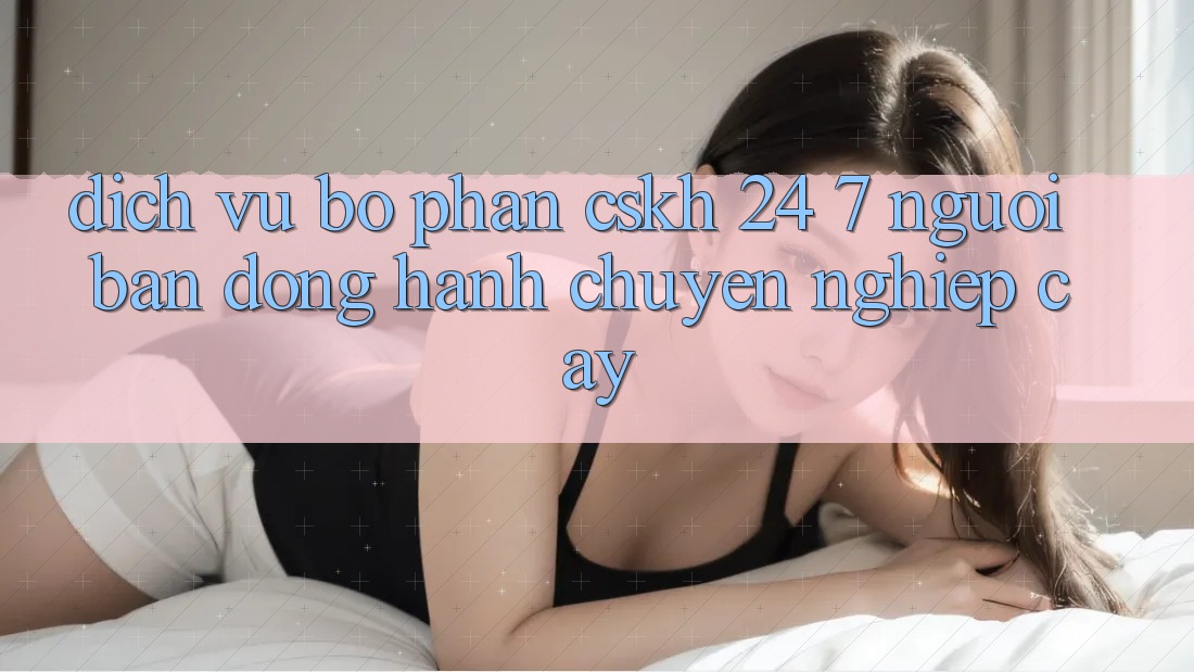 Dịch Vụ Bộ phận CSKH 24/7: Người Bạn Đồng Hành Chuyên nghiệp Cậy Dịch Vụ Bộ phận CSKH 24/7: Người Bạn Đồng Hành Chuyên nghiệp Cậy