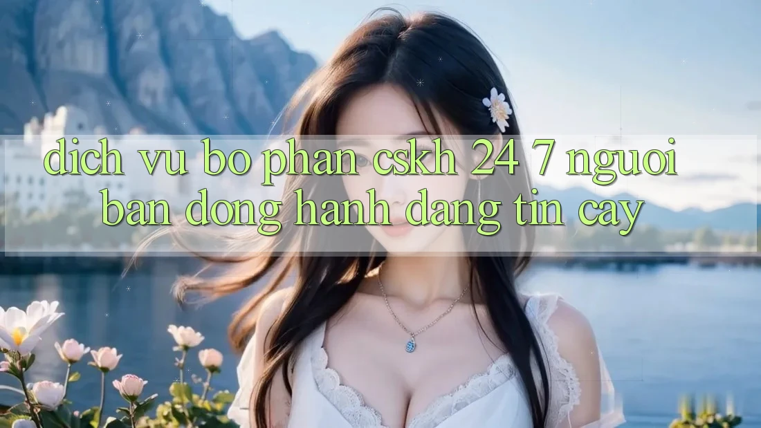 Dịch Vụ Bộ phận CSKH 24/7: Người Bạn Đồng Hành Đáng Tin Cậy Dịch Vụ Bộ phận CSKH 24/7: Người Bạn Đồng Hành Đáng Tin Cậy