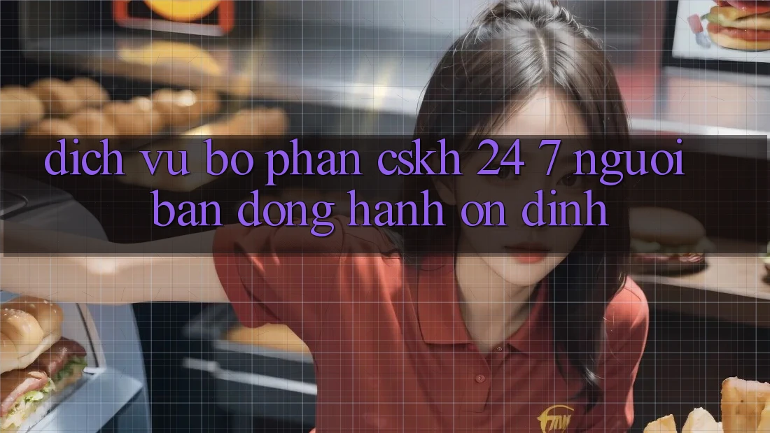 Dịch Vụ Bộ phận CSKH 24/7: Người Bạn Đồng Hành Ổn định Dịch Vụ Bộ phận CSKH 24/7: Người Bạn Đồng Hành Ổn định