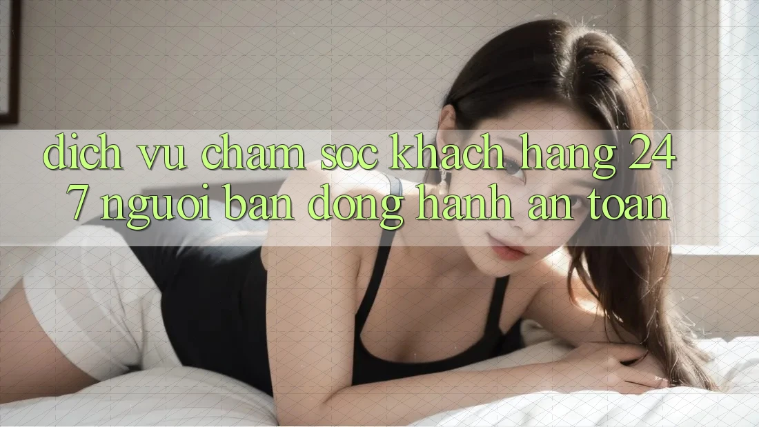 Dịch Vụ Chăm Sóc Khách Hàng 24/7: Người Bạn Đồng Hành An toàn Dịch Vụ Chăm Sóc Khách Hàng 24/7: Người Bạn Đồng Hành An toàn