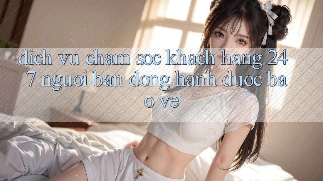 Dịch Vụ Chăm Sóc Khách Hàng 24/7: Người Bạn Đồng Hành Được bảo vệ Dịch Vụ Chăm Sóc Khách Hàng 24/7: Người Bạn Đồng Hành Được bảo vệ