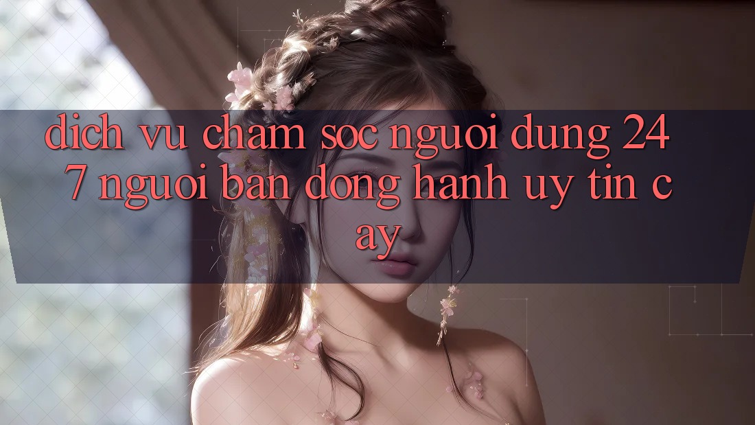 Dịch Vụ Chăm Sóc Người dùng 24/7: Người Bạn Đồng Hành Uy tín Cậy Dịch Vụ Chăm Sóc Người dùng 24/7: Người Bạn Đồng Hành Uy tín Cậy